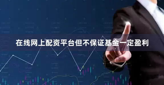 在线网上配资平台但不保证基金一定盈利