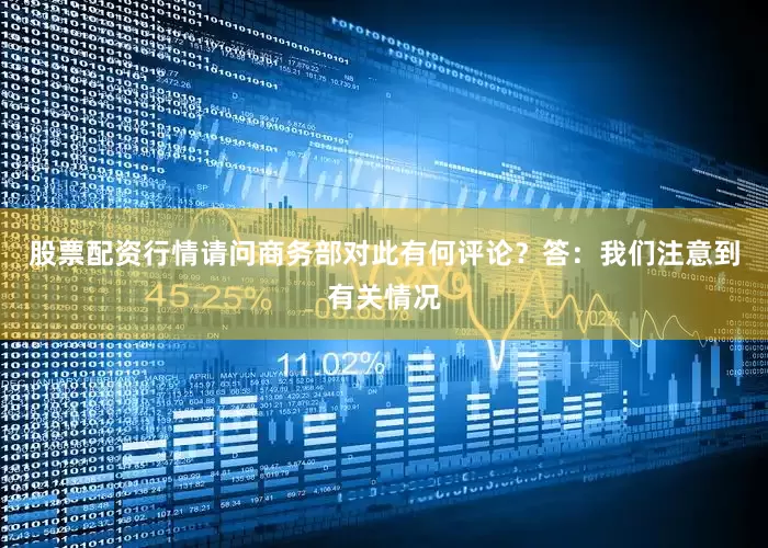 股票配资行情请问商务部对此有何评论？答：我们注意到有关情况