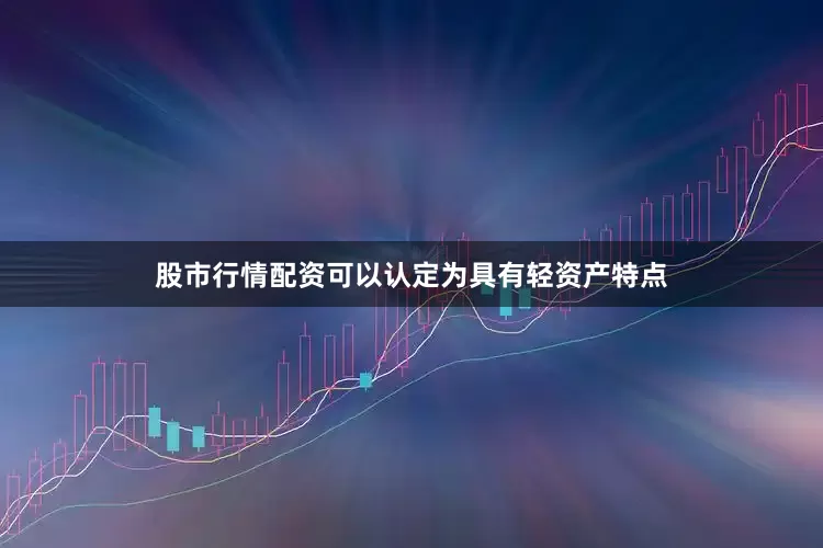 股市行情配资可以认定为具有轻资产特点