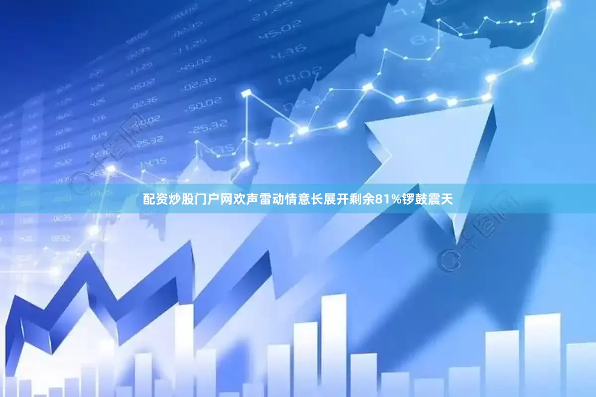 配资炒股门户网欢声雷动情意长展开剩余81%锣鼓震天
