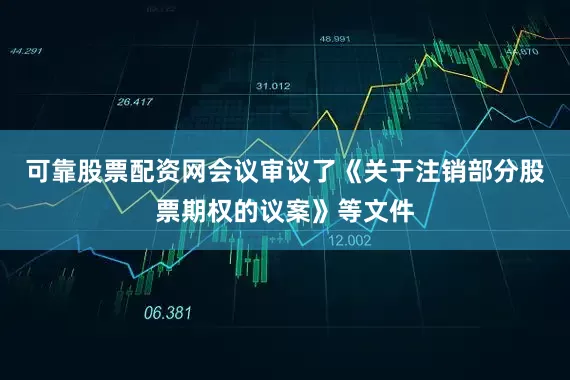可靠股票配资网会议审议了《关于注销部分股票期权的议案》等文件