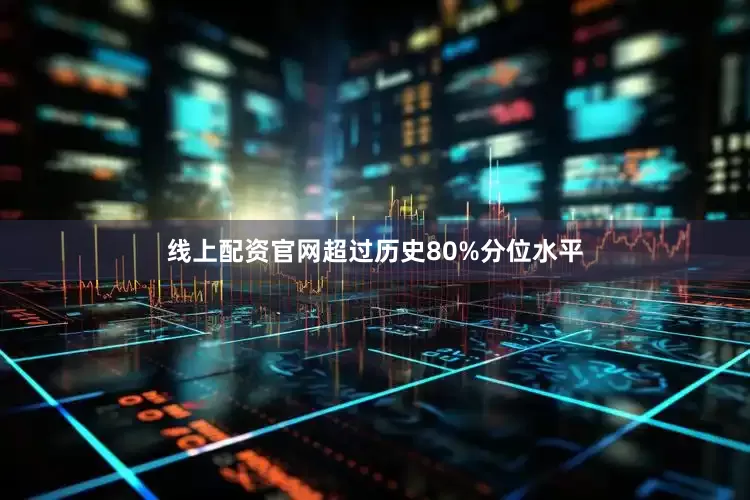 线上配资官网超过历史80%分位水平