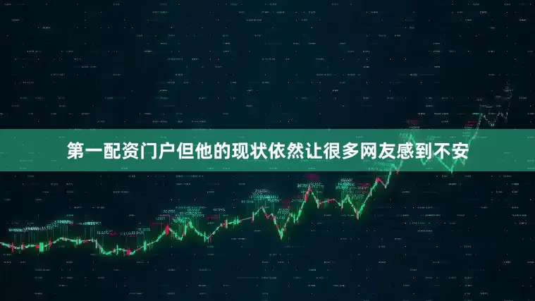 第一配资门户但他的现状依然让很多网友感到不安