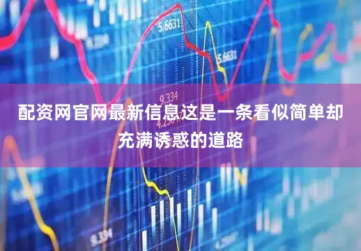 配资网官网最新信息这是一条看似简单却充满诱惑的道路