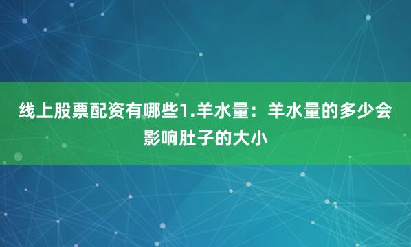线上股票配资有哪些1.羊水量：羊水量的多少会影响肚子的大小