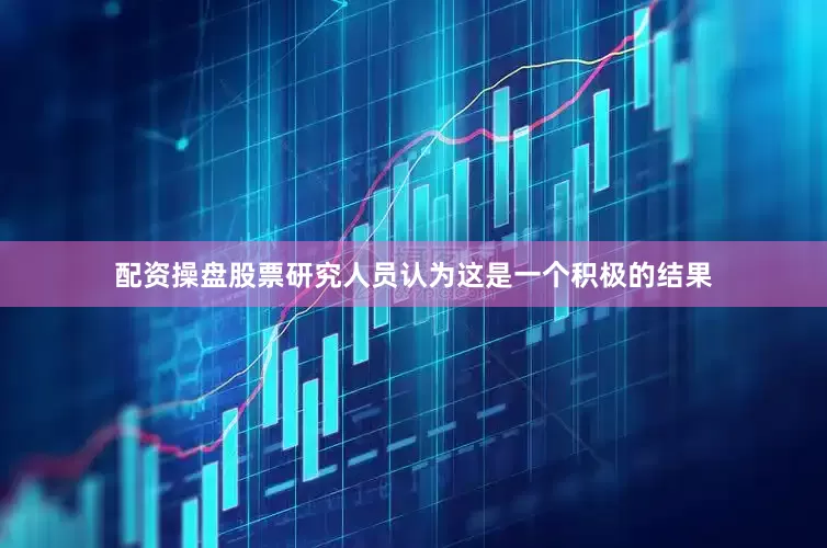 配资操盘股票研究人员认为这是一个积极的结果