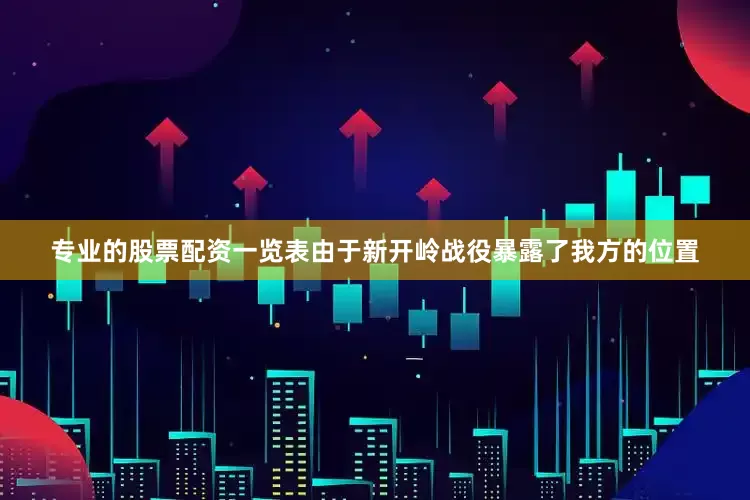 专业的股票配资一览表由于新开岭战役暴露了我方的位置