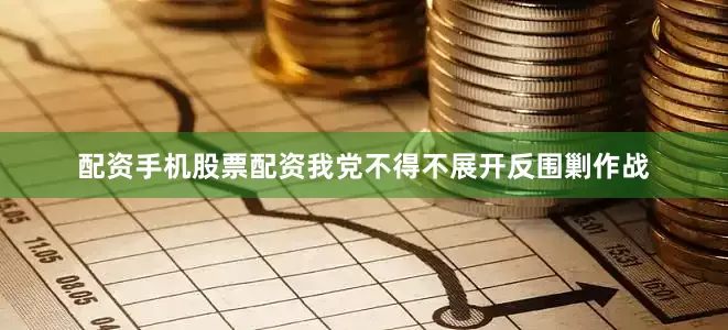 配资手机股票配资我党不得不展开反围剿作战