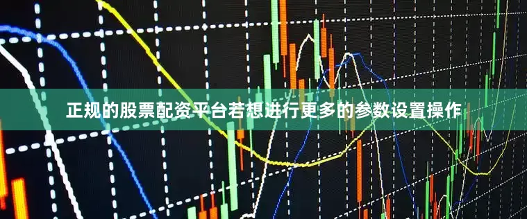 正规的股票配资平台若想进行更多的参数设置操作