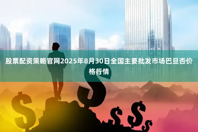 股票配资策略官网2025年8月30日全国主要批发市场巴旦杏价格行情