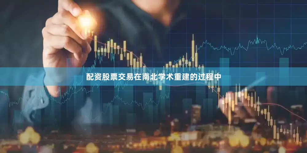 配资股票交易在南北学术重建的过程中