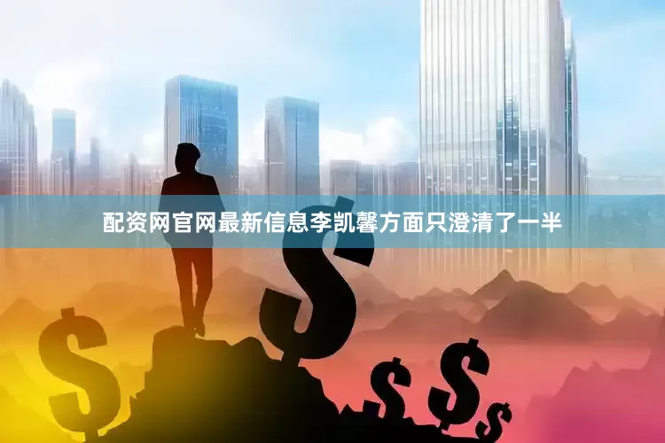 配资网官网最新信息李凯馨方面只澄清了一半