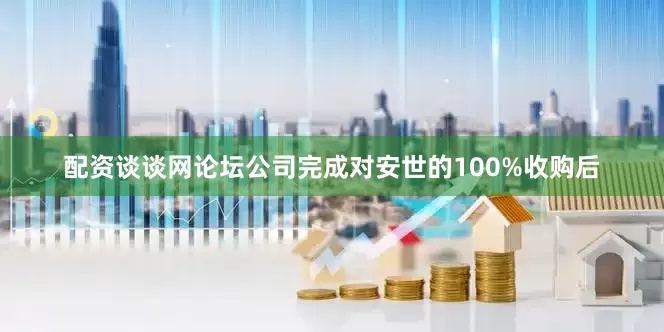 配资谈谈网论坛公司完成对安世的100%收购后