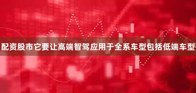 配资股市它要让高端智驾应用于全系车型包括低端车型