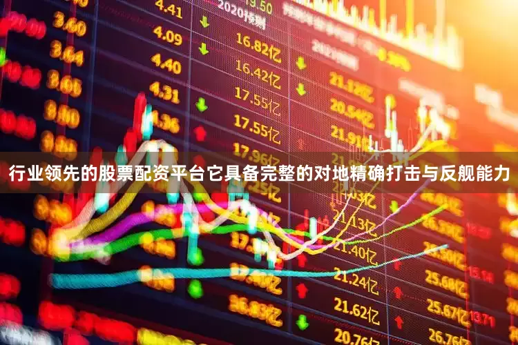 行业领先的股票配资平台它具备完整的对地精确打击与反舰能力