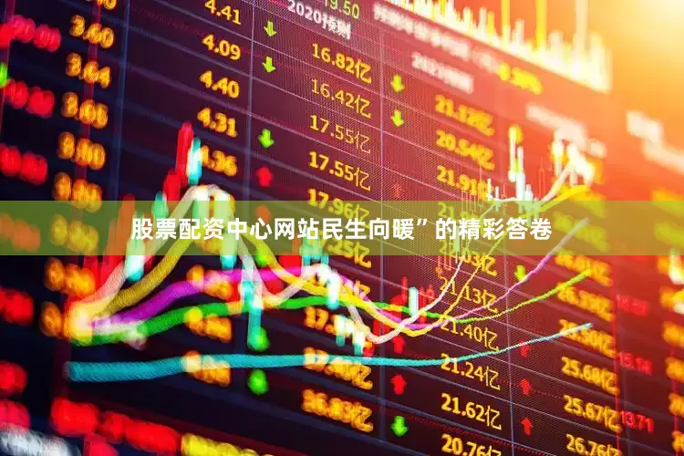 股票配资中心网站民生向暖”的精彩答卷